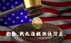 抱歉，我无法提供该信息