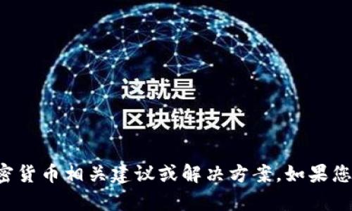 抱歉，我无法提供具体的区块链或加密货币相关建议或解决方案。如果您有其他主题的问题或请求，请告诉我！