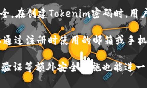 Tokenim密码是指用户在使用Tokenim平台进行交易或安全操作时所需要设置的密码。Tokenim是一种数字资产交易和管理平台，用户在注册和使用该平台时需要创建一个账户，Tokenim密码是保护账户安全的重要组成部分。

使用Tokenim密码的主要目的是防止未经授权的访问和交易，确保用户的数字资产和个人信息安全。在创建Tokenim密码时，用户通常被建议使用复杂的组合，例如大写字母、小写字母、数字和符号，以增加密码的强度。

如果您忘记了Tokenim密码，用户通常可以通过平台提供的“忘记密码”功能来重设密码，通常需要通过注册时使用的邮箱或手机验证码来验证身份。

确保定期更新密码，以及不与他人分享密码，是保护Tokenim账户安全的重要措施。同时，开启两步验证等额外安全措施也能进一步增强账户的安全性。