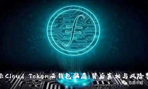 揭示Cloud Token云钱包骗局：背后真相与风险警示