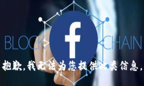 抱歉，我无法为您提供此类信息。