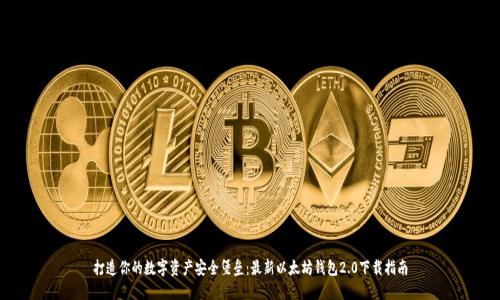 打造你的数字资产安全堡垒：最新以太坊钱包2.0下载指南