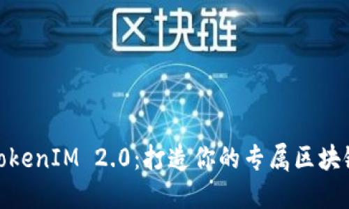 探秘TokenIM 2.0：打造你的专属区块链网络