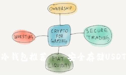 值得信赖的冷钱包推荐——安全存储USDT的最佳选择