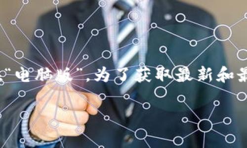 截至我最新的数据更新（2023年10月），Tokenim 2.0 似乎是一个特定领域的工具或平台，但我没有确切的信息表明是否存在“电脑版”。为了获取最新和最准确的信息，建议访问官方网站或相关的社区论坛，以及社交媒体平台，以了解有关Tokenim 2.0的版本发布和兼容性的信息。

如果你需要了解有关区块链、代币经济或相关技术的更多内容，请随时告诉我。我可以提供更多的信息或解答相关问题！