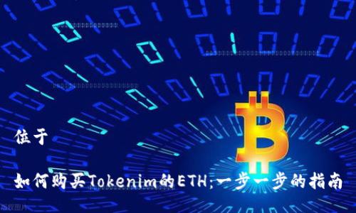 位于

如何购买Tokenim的ETH：一步一步的指南