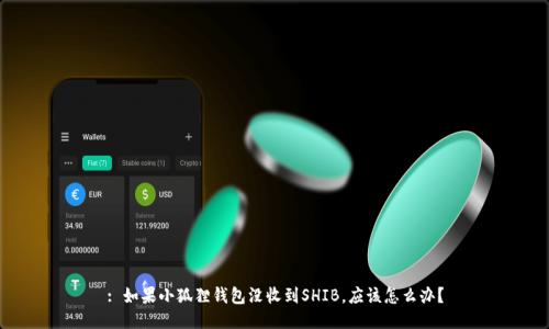 : 如果小狐狸钱包没收到SHIB，应该怎么办？