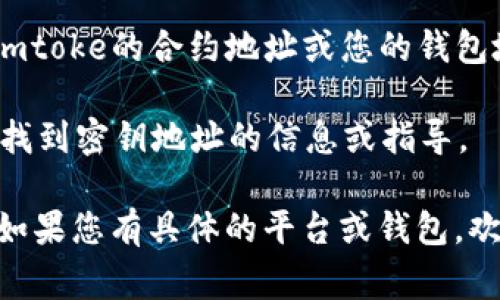 imtoke密钥地址通常可以在多个地方查看，具体取决于您使用的平台或钱包。以下是一些常见的方法来查找imtoke的密钥地址：

1. **交易所**：如果您是在一个交易所（如币安、火币等）购买imtoke，那么密钥地址通常会在您的账户余额页面下显示。您可以选择提币或查看资产，通常会有相关的密钥或地址信息。

2. **数字钱包**：如果您将imtoke存储在数字货币钱包（如MetaMask、Trust Wallet等）中，您可以打开钱包应用程序，查找资产列表。单击imtoke，就可以查看到密钥地址。有些钱包还可能提供更详细的交易历史和地址余额。

3. **区块链浏览器**：如Etherscan（对于以太坊/ERC-20代币），您可以在区块链浏览器中输入imtoke的合约地址或您的钱包地址，查看与imtoke相关的交易记录及其密钥信息。

4. **项目官方网站或社区**：某些时候，imtoke项目的官方网站或官方社交媒体会提供关于如何找到密钥地址的信息或指导。

请确保在查找和处理密钥地址时，使用安全的网络环境，确保不会泄露个人私钥或其他敏感信息。如果您有具体的平台或钱包，欢迎提供更多信息，我可以帮助您更准确地找到查看地址的方法。
