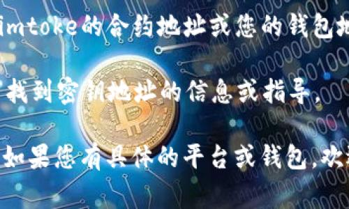 imtoke密钥地址通常可以在多个地方查看，具体取决于您使用的平台或钱包。以下是一些常见的方法来查找imtoke的密钥地址：

1. **交易所**：如果您是在一个交易所（如币安、火币等）购买imtoke，那么密钥地址通常会在您的账户余额页面下显示。您可以选择提币或查看资产，通常会有相关的密钥或地址信息。

2. **数字钱包**：如果您将imtoke存储在数字货币钱包（如MetaMask、Trust Wallet等）中，您可以打开钱包应用程序，查找资产列表。单击imtoke，就可以查看到密钥地址。有些钱包还可能提供更详细的交易历史和地址余额。

3. **区块链浏览器**：如Etherscan（对于以太坊/ERC-20代币），您可以在区块链浏览器中输入imtoke的合约地址或您的钱包地址，查看与imtoke相关的交易记录及其密钥信息。

4. **项目官方网站或社区**：某些时候，imtoke项目的官方网站或官方社交媒体会提供关于如何找到密钥地址的信息或指导。

请确保在查找和处理密钥地址时，使用安全的网络环境，确保不会泄露个人私钥或其他敏感信息。如果您有具体的平台或钱包，欢迎提供更多信息，我可以帮助您更准确地找到查看地址的方法。