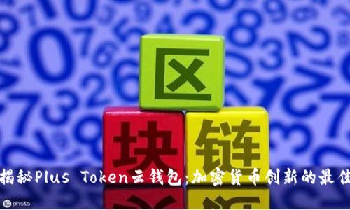全面揭秘Plus Token云钱包：加密货币创新的最佳选择