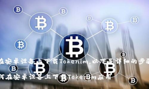关于如何在安卓设备上下载Tokenim，以下是详细的步骤和指南。 

### 如何在安卓设备上下载Tokenim应用