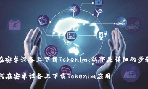 关于如何在安卓设备上下载Tokenim，以下是详细的步骤和指南。 

### 如何在安卓设备上下载Tokenim应用