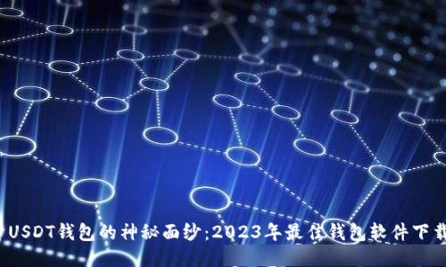  揭开USDT钱包的神秘面纱：2023年最佳钱包软件下载推荐