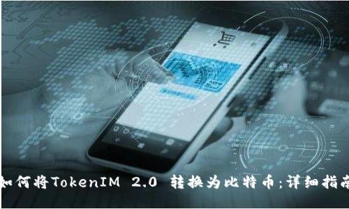 如何将TokenIM 2.0 转换为比特币：详细指南