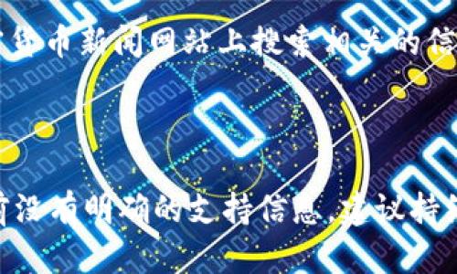 关于“tokenim 2.0是否支持 ZT”的问题，我没有直接的数据或信息来确认。但我可以给出一些提议，帮助你了解如何确定一个项目是否支持特定的交易所（如 ZT）。

### 调查和确认步骤

1. **访问官方网站**: 首先，检查 tokenim 或与之相关的任何项目的官方网站。在官网上通常会有有关项目支持的主要交易所的更新或新闻。

2. **查看社区和社交媒体**: 加入项目的社交媒体平台（如 Telegram、Twitter、Reddit 等）上，查看其他用户和开发者的讨论，查询是否有人询问或确认关于 ZT 的支持。

3. **白皮书和文档**: 项目的白皮书和技术文档通常会详细说明支持的交易所和跨平台的兼容性。认真阅读这些文档将为你提供更详细的信息。

4. **直接联系支持团队**: 如果以上方法都不能解决你的疑问，可以尝试通过电子邮件或社交媒体直接联系 tokenim 的支持团队，询问他们是否计划支持 ZT。

5. **新闻和公告**: 经常查看与 tokenim 相关的新闻更新，在专业的加密货币新闻网站上搜索相关的信息。

### 结论

确认 tokenim 2.0 是否支持 ZT 需要综合查阅多个来源的信息。如果当前没有明确的支持信息，建议持续关注项目的动态以获取最新消息。希望这些建议能帮助你找到正确的信息！