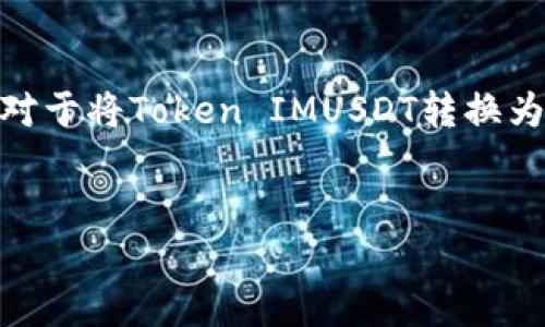 在加密货币交易中，将一种代币转换为另一种代币是常见的操作。对于将Token IMUSDT转换为以太坊（ETH），以下是一些步骤和信息，可以帮助你了解整个过程。


如何将Token IMUSDT 转换为以太坊(ETH)？