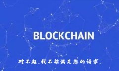 对不起，我不能满足您的