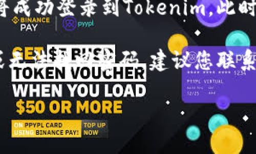 要登录Tokenim账号，您可以按照以下步骤进行操作：

1. **访问网站**: 打开您的浏览器，输入Tokenim的官方网站地址并访问。

2. **找到登录入口**: 在网站的主页上，通常会有一个“登录”或“Sign In”的按钮。这个按钮一般位于页面的右上角或明显的位置。

3. **输入账户信息**:
   - **邮箱地址**: 在相应的文本框中输入您注册时使用的电子邮件地址。
   - **密码**: 输入您的账户密码。如果您忘记了密码，通常网站会提供“忘记密码”的链接，以便您重设密码。

4. **验证码（如果需要）**: 有些网站为了增加安全性，可能会要求您输入验证码。按照页面上的指示完成这一步骤。

5. **点击登录**: 输入完所有信息后，点击“登录”或“Sign In”按钮。

6. **登录成功**: 如果您的账户信息正确无误，您将成功登录到Tokenim。此时，您可以开始使用网站提供的各种服务和功能。

如果在登录过程中遇到任何问题，例如账户被锁定或无法找回密码，建议您联系Tokenim的客服支持寻求帮助。

希望这对您有帮助！如果您有其他问题，请随时问我。