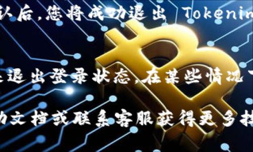 如果您想要退出 Tokenim 的登录状态，通常可以按照以下步骤进行。然而，需要注意的是，我的知识截至于2023年10月，对于特定应用的用户界面可能会有所变化。

以下是一般退出登录的步骤：

1. **查找设置或个人账户部分**:
   - 登录到您的 Tokenim 账户后，通常在界面的右上角可以找到一个个人账户的图标或菜单。它可能显示为您的头像、用户名或是一个齿轮图标。

2. **进入账户设置**:
   - 点击账户图标或菜单后，会展开一个下拉选项，寻找像是“设置”、“账户”或“个人资料”的选项。

3. **找到退出登录选项**:
   - 在设置或个人账户页面中，查看是否有“退出登录”、“登出”或“注销”等字眼的选项。

4. **确认退出**:
   - 点击退出登录后，系统可能会要求您确认是否要退出账户。确认后，您将成功退出 Tokenim。

5. **关闭浏览器/应用**:
   - 如果您是通过浏览器登录的，您也可以通过关闭浏览器窗口来退出登录状态。在某些情况下，用于保持登录状态的cookie可能会被保留。

如果您在上述步骤中遇到任何问题，建议查看 Tokenim 的官方帮助文档或联系客服获得更多技术支持。