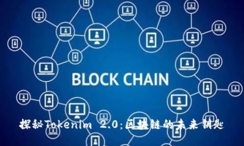探秘Tokenim 2.0：区块链的未来钥匙
