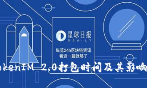 ### TokenIM 2.0打包时间及其影响因素分析